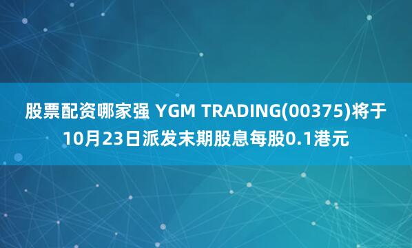 股票配资哪家强 YGM TRADING(00375)将于10月23日派发末期股息每股0.1港元