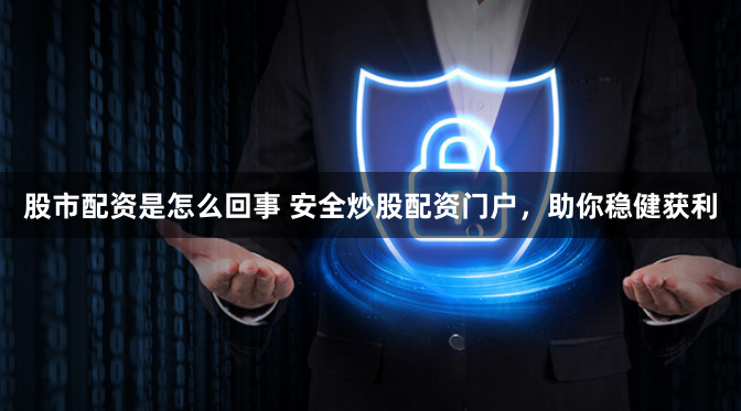股市配资是怎么回事 安全炒股配资门户，助你稳健获利