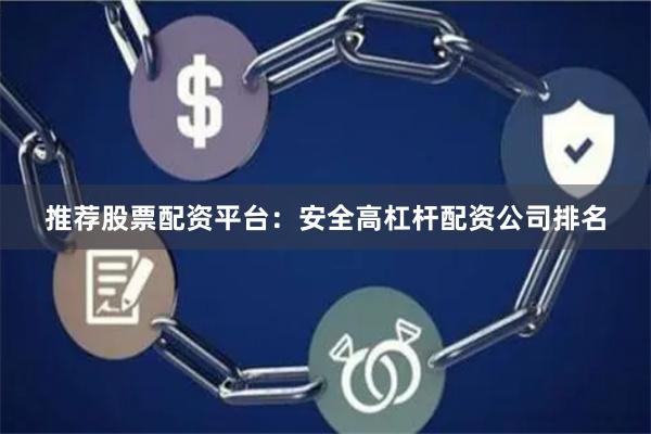 推荐股票配资平台：安全高杠杆配资公司排名