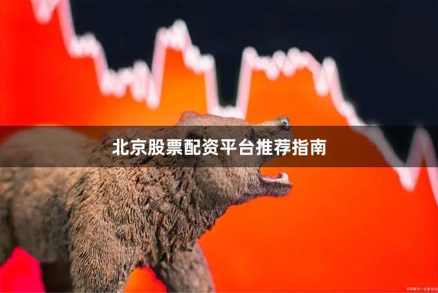 北京股票配资平台推荐指南