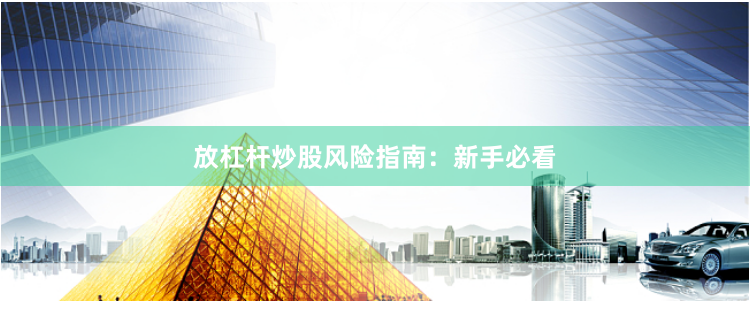 放杠杆炒股风险指南：新手必看