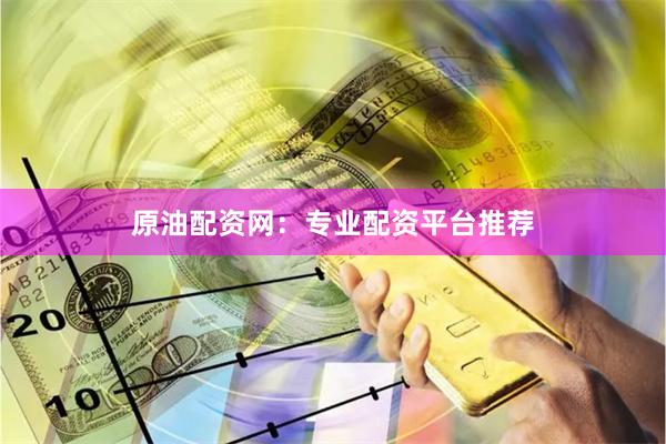 原油配资网：专业配资平台推荐