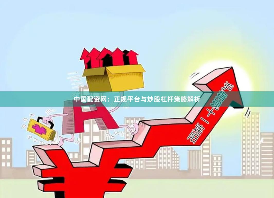 中国配资网：正规平台与炒股杠杆策略解析
