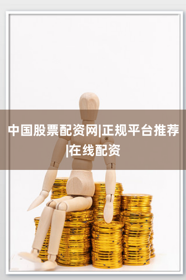 中国股票配资网|正规平台推荐|在线配资