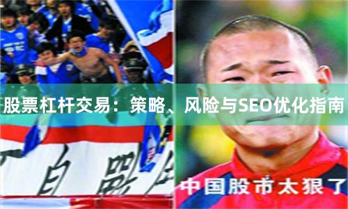 股票杠杆交易：策略、风险与SEO优化指南